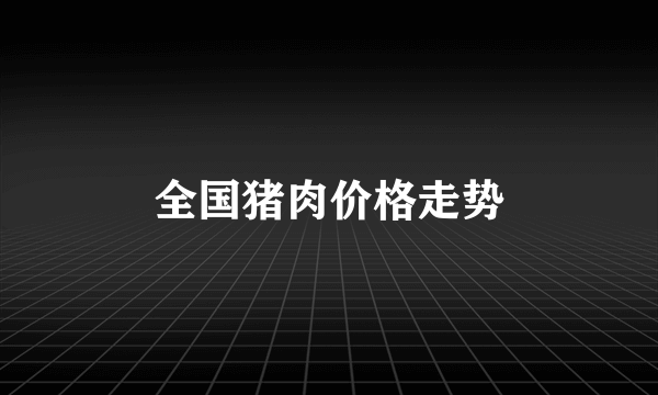 全国猪肉价格走势