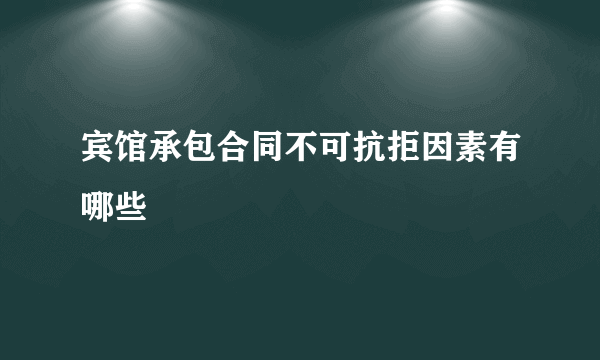 宾馆承包合同不可抗拒因素有哪些