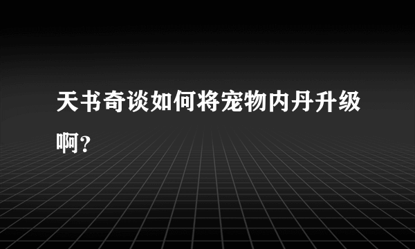 天书奇谈如何将宠物内丹升级啊？