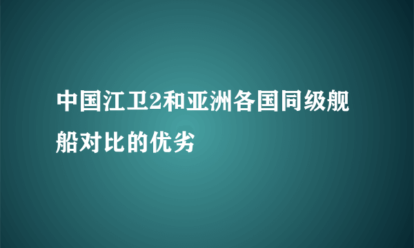 中国江卫2和亚洲各国同级舰船对比的优劣