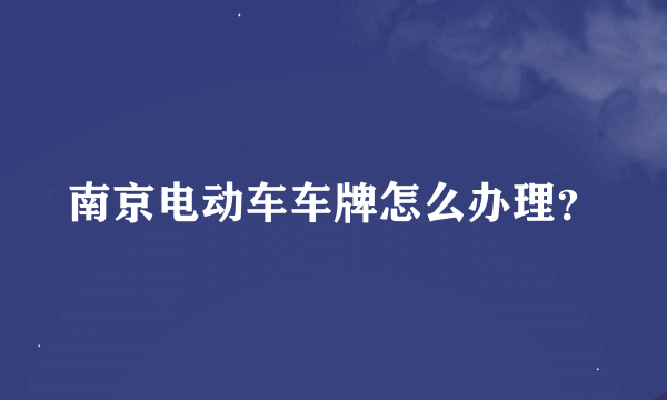 南京电动车车牌怎么办理？