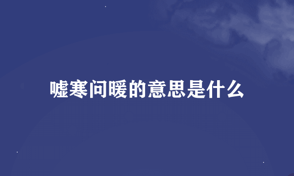 嘘寒问暖的意思是什么