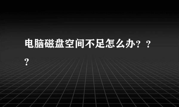 电脑磁盘空间不足怎么办？？？