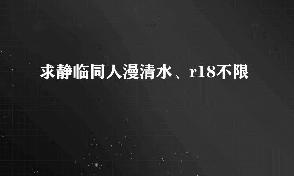 求静临同人漫清水、r18不限