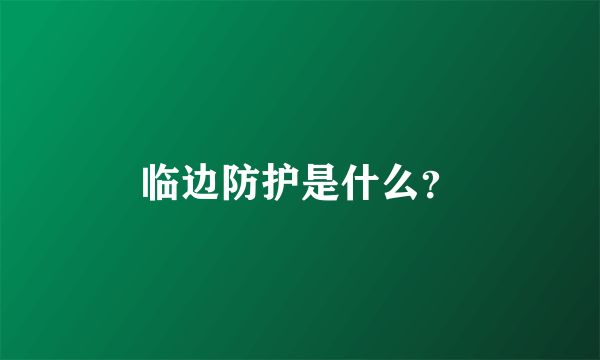 临边防护是什么？
