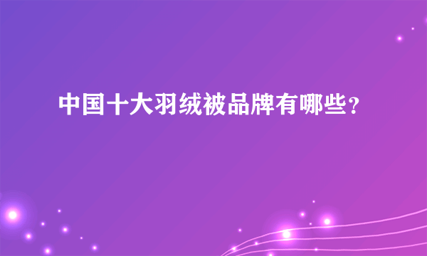 中国十大羽绒被品牌有哪些？