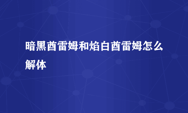 暗黑酋雷姆和焰白酋雷姆怎么解体