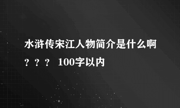 水浒传宋江人物简介是什么啊？？？ 100字以内