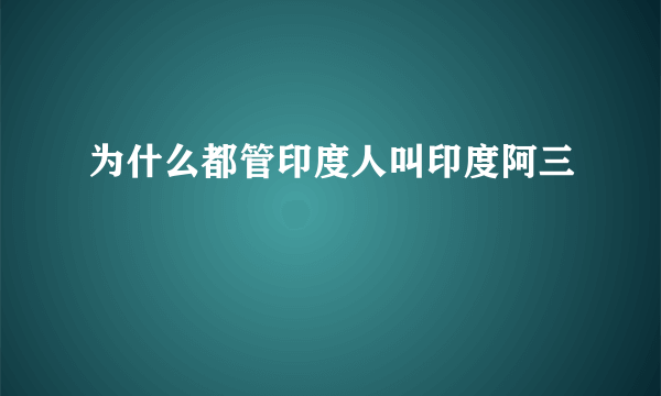 为什么都管印度人叫印度阿三