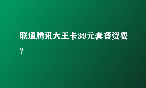联通腾讯大王卡39元套餐资费？