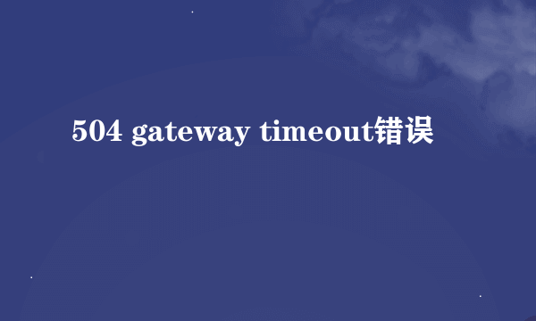 504 gateway timeout错误