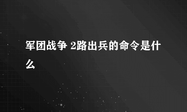 军团战争 2路出兵的命令是什么