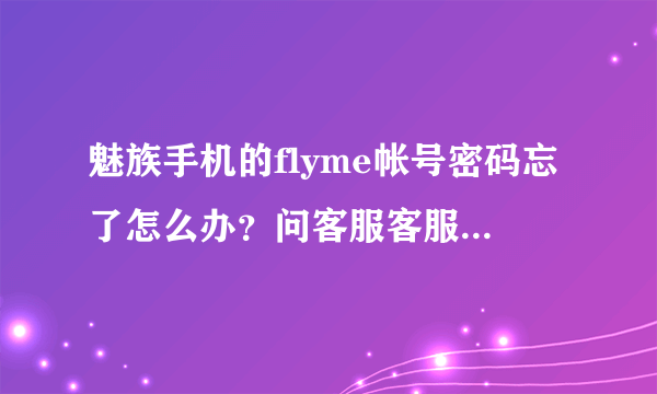 魅族手机的flyme帐号密码忘了怎么办？问客服客服说要邮箱验证，可是我邮箱也忘记了。求大神！