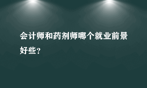 会计师和药剂师哪个就业前景好些？