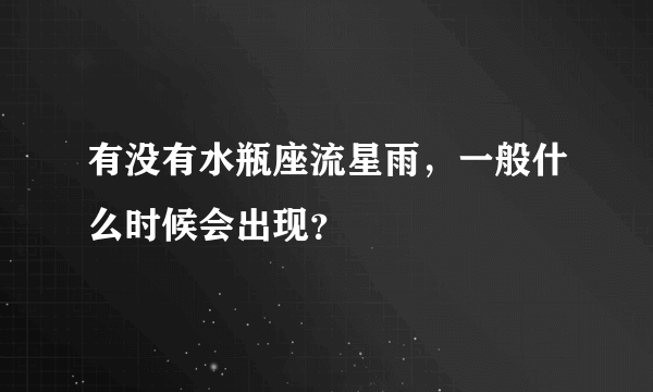 有没有水瓶座流星雨，一般什么时候会出现？