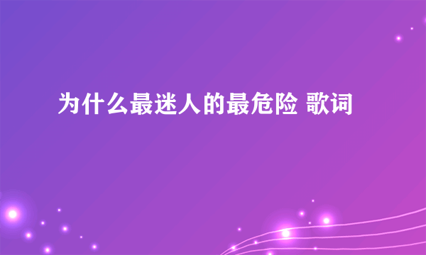 为什么最迷人的最危险 歌词