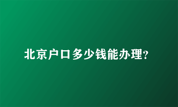 北京户口多少钱能办理？