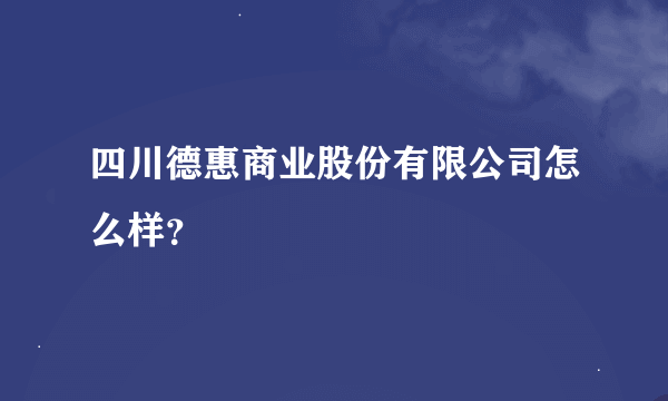 四川德惠商业股份有限公司怎么样？
