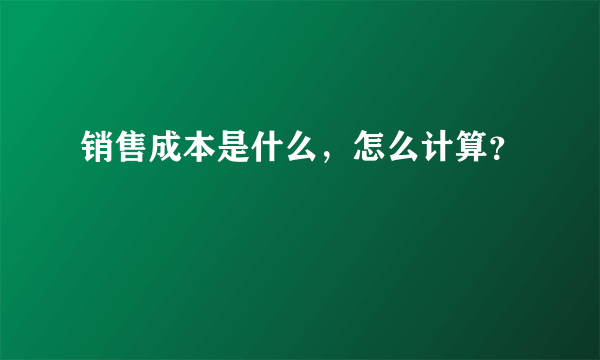 销售成本是什么，怎么计算？