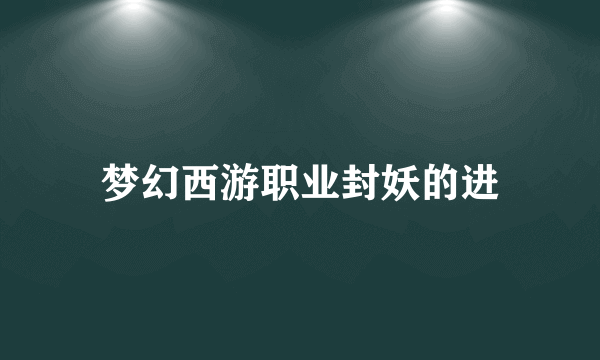 梦幻西游职业封妖的进