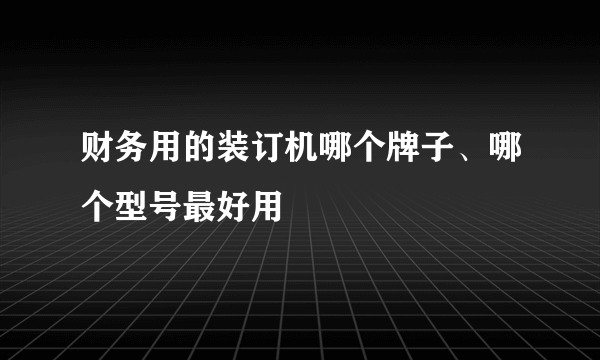 财务用的装订机哪个牌子、哪个型号最好用