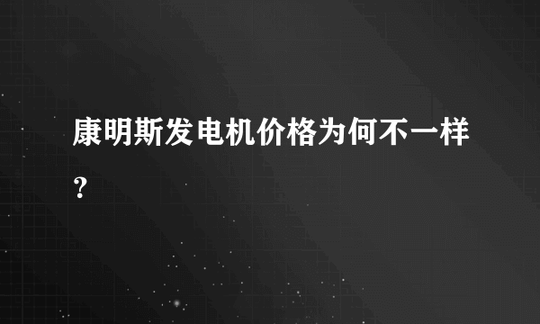 康明斯发电机价格为何不一样？