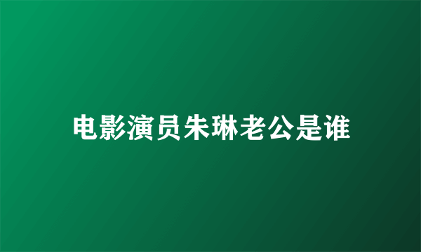 电影演员朱琳老公是谁