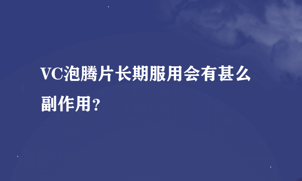 VC泡腾片长期服用会有甚么副作用？