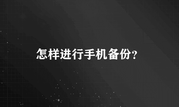 怎样进行手机备份？