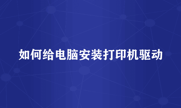 如何给电脑安装打印机驱动