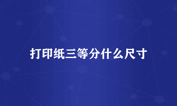 打印纸三等分什么尺寸