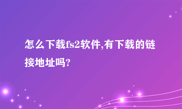 怎么下载fs2软件,有下载的链接地址吗?