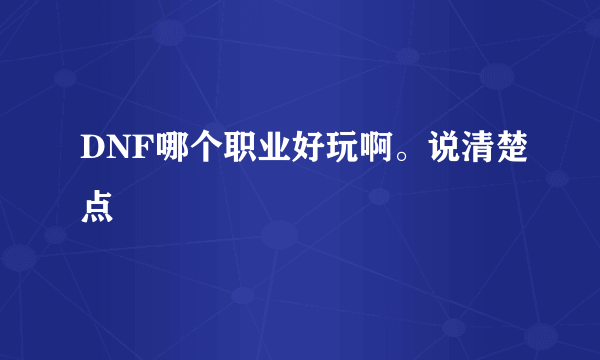 DNF哪个职业好玩啊。说清楚点