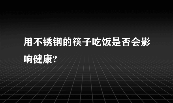 用不锈钢的筷子吃饭是否会影响健康?
