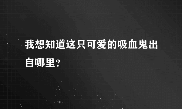 我想知道这只可爱的吸血鬼出自哪里？