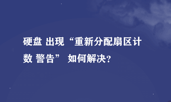 硬盘 出现“重新分配扇区计数 警告” 如何解决？