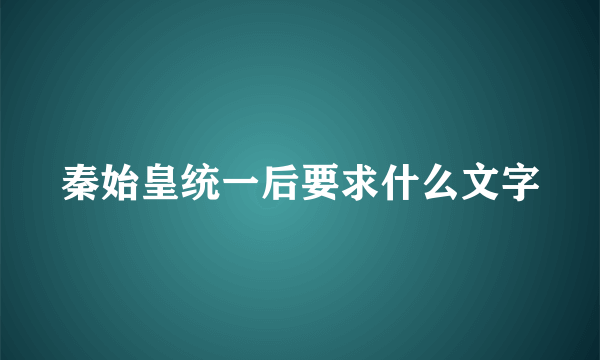 秦始皇统一后要求什么文字