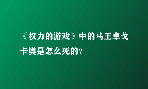 《权力的游戏》中的马王卓戈卡奥是怎么死的？