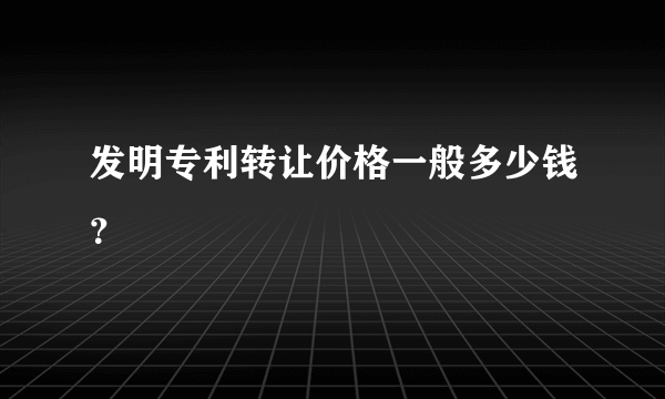 发明专利转让价格一般多少钱？