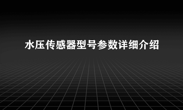 水压传感器型号参数详细介绍