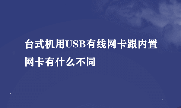 台式机用USB有线网卡跟内置网卡有什么不同