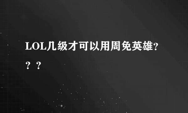LOL几级才可以用周免英雄？？？