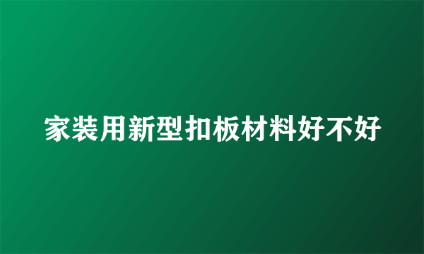 家装用新型扣板材料好不好