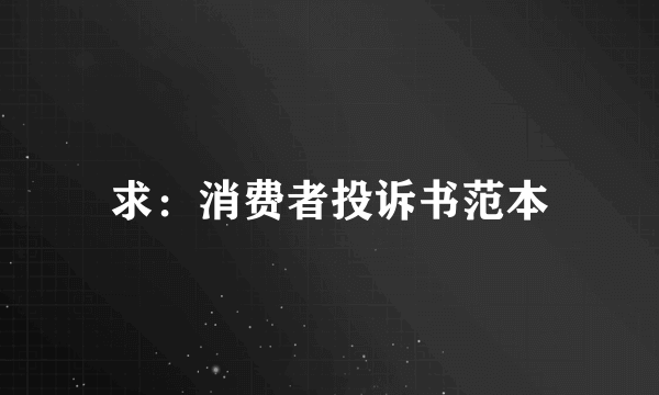 求：消费者投诉书范本