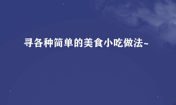 寻各种简单的美食小吃做法~