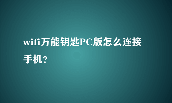 wifi万能钥匙PC版怎么连接手机？