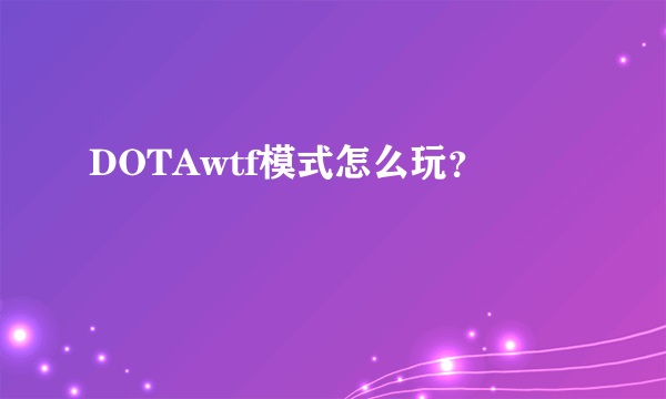 DOTAwtf模式怎么玩？