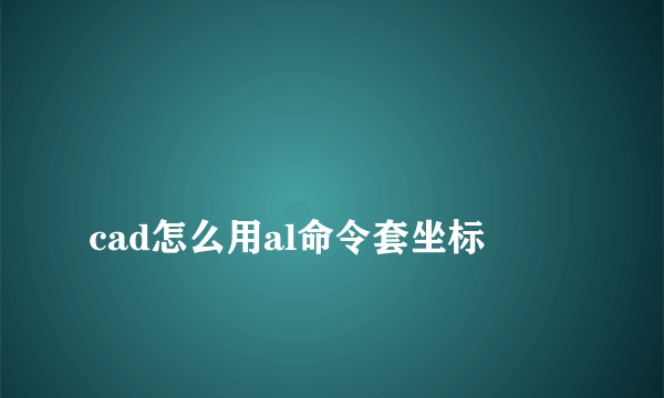 
cad怎么用al命令套坐标

