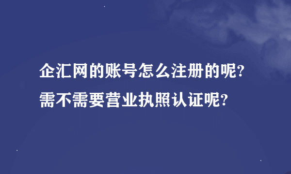 企汇网的账号怎么注册的呢?需不需要营业执照认证呢?
