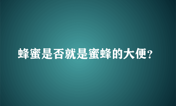 蜂蜜是否就是蜜蜂的大便？